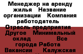 Менеджер на аренду жилья › Название организации ­ Компания-работодатель › Отрасль предприятия ­ Другое › Минимальный оклад ­ 24 000 - Все города Работа » Вакансии   . Калужская обл.,Калуга г.